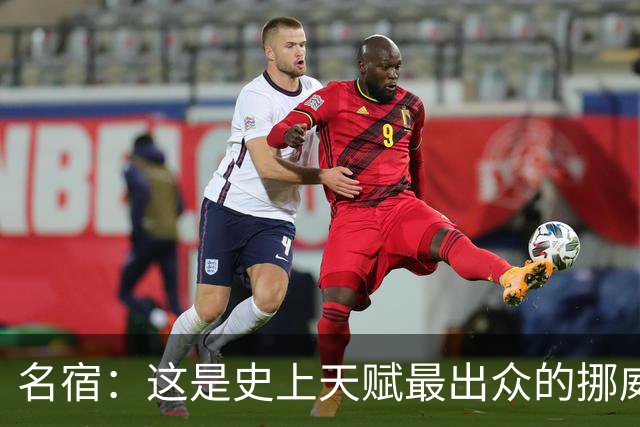 名宿：这是史上天赋最出众的挪威队 哈兰德每年都在突破个人上限